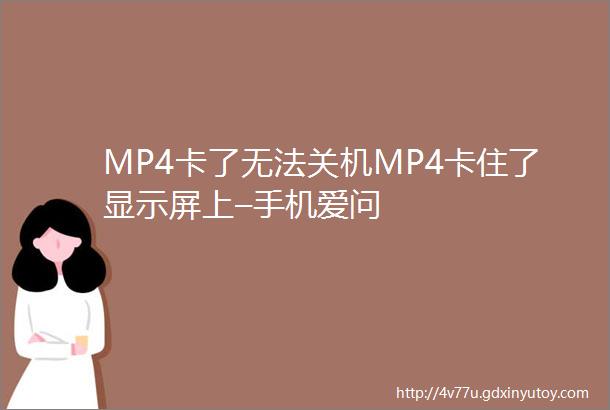 MP4卡了无法关机MP4卡住了显示屏上–手机爱问