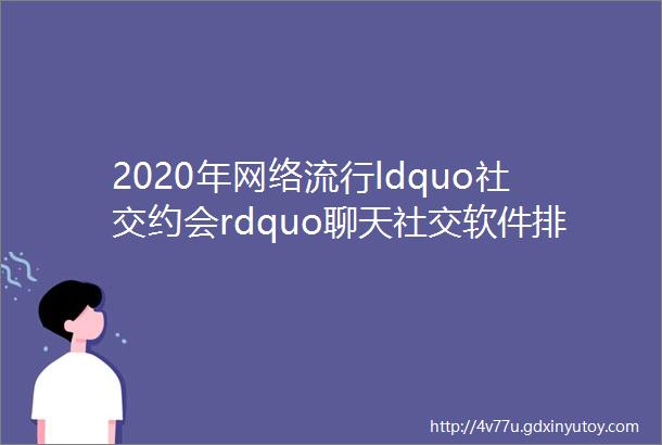 2020年网络流行ldquo社交约会rdquo聊天社交软件排名