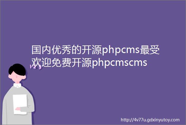 国内优秀的开源phpcms最受欢迎免费开源phpcmscms建站系