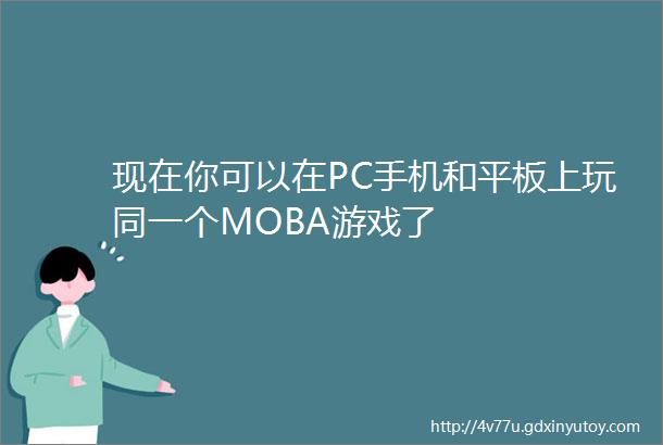 现在你可以在PC手机和平板上玩同一个MOBA游戏了